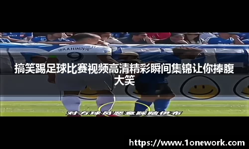 搞笑踢足球比赛视频高清精彩瞬间集锦让你捧腹大笑