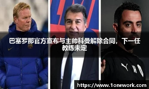巴塞罗那官方宣布与主帅科曼解除合同，下一任教练未定