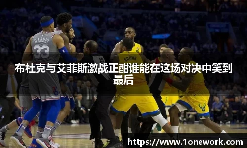布杜克与艾菲斯激战正酣谁能在这场对决中笑到最后