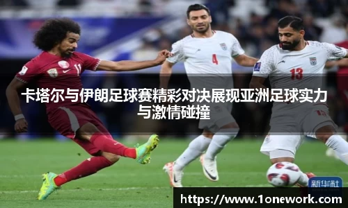 卡塔尔与伊朗足球赛精彩对决展现亚洲足球实力与激情碰撞