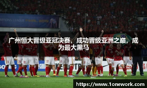 广州恒大晋级亚冠决赛，成功晋级亚洲之巅，成为最大黑马
