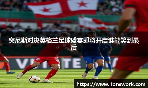 突尼斯对决英格兰足球盛宴即将开启谁能笑到最后