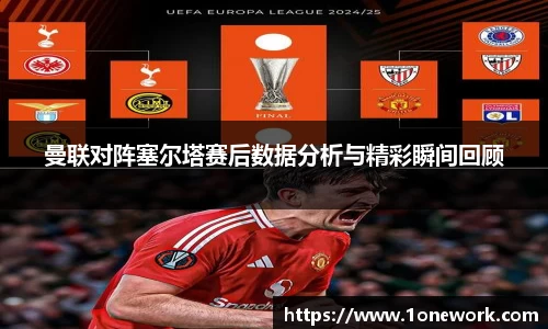 曼联对阵塞尔塔赛后数据分析与精彩瞬间回顾