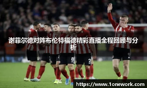 谢菲尔德对阵布伦特福德精彩直播全程回顾与分析