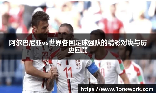 阿尔巴尼亚vs世界各国足球强队的精彩对决与历史回顾
