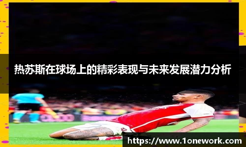 热苏斯在球场上的精彩表现与未来发展潜力分析