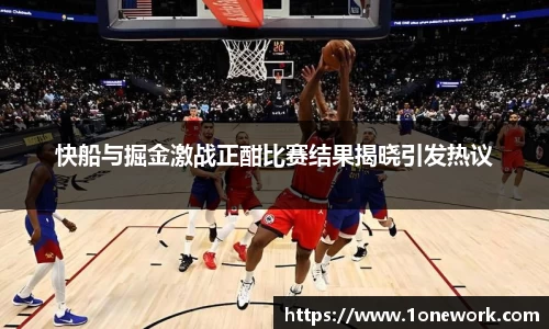 快船与掘金激战正酣比赛结果揭晓引发热议