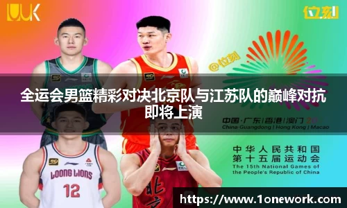 全运会男篮精彩对决北京队与江苏队的巅峰对抗即将上演