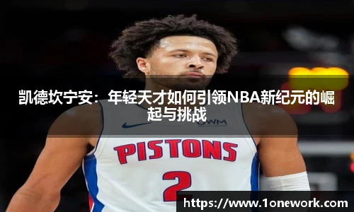 凯德坎宁安：年轻天才如何引领NBA新纪元的崛起与挑战