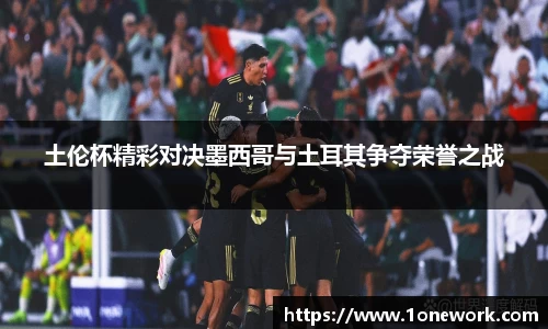 土伦杯精彩对决墨西哥与土耳其争夺荣誉之战