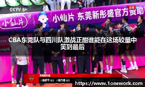 CBA东莞队与四川队激战正酣谁能在这场较量中笑到最后