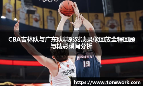 CBA吉林队与广东队精彩对决录像回放全程回顾与精彩瞬间分析