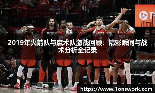 2019年火箭队与魔术队激战回顾：精彩瞬间与战术分析全记录