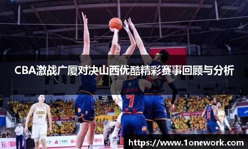 CBA激战广厦对决山西优酷精彩赛事回顾与分析