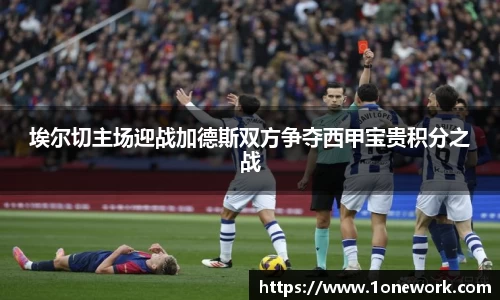 埃尔切主场迎战加德斯双方争夺西甲宝贵积分之战