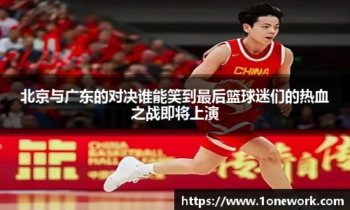 北京与广东的对决谁能笑到最后篮球迷们的热血之战即将上演