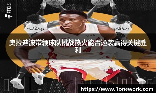 奥拉迪波带领球队挑战热火能否逆袭赢得关键胜利
