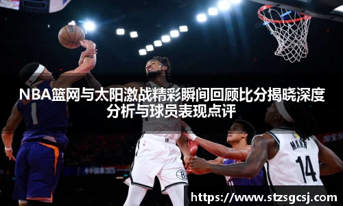 NBA篮网与太阳激战精彩瞬间回顾比分揭晓深度分析与球员表现点评