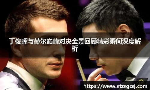 丁俊晖与赫尔巅峰对决全景回顾精彩瞬间深度解析